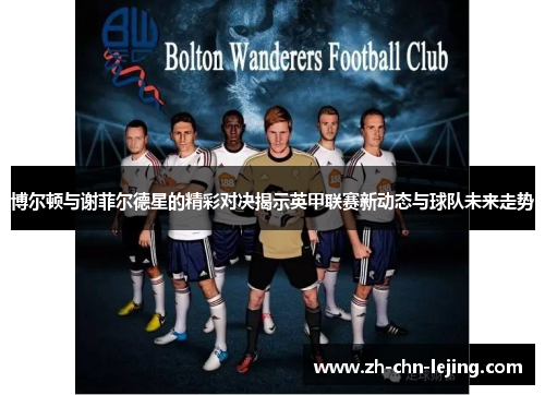 博尔顿与谢菲尔德星的精彩对决揭示英甲联赛新动态与球队未来走势