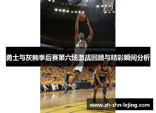 勇士与灰熊季后赛第六场激战回顾与精彩瞬间分析