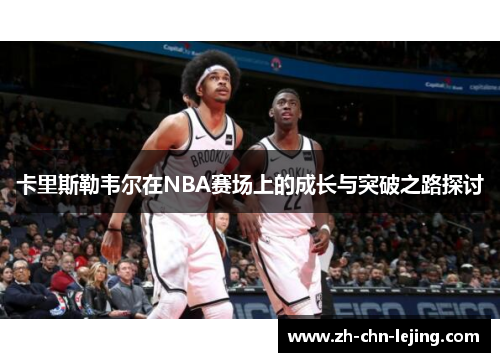 卡里斯勒韦尔在NBA赛场上的成长与突破之路探讨