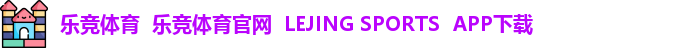 乐竞体育  乐竞体育官网  LEJING SPORTS  APP下载